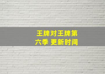 王牌对王牌第六季 更新时间